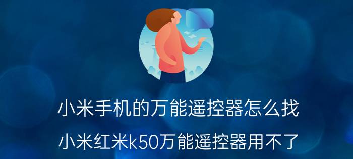 小米手机的万能遥控器怎么找 小米红米k50万能遥控器用不了？